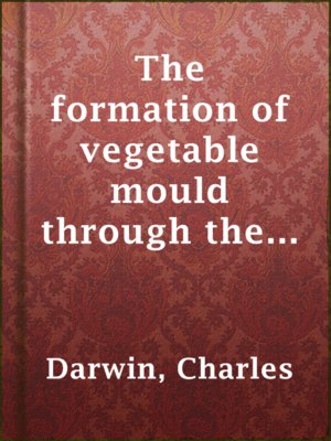 cover image of The formation of vegetable mould through the action of worms, with observations on their habits